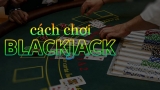 [Khám phá] cách chơi blackjack hiệu quả như những cao thủ